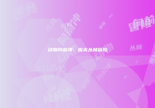 动物向前冲:指尖丛林冒险