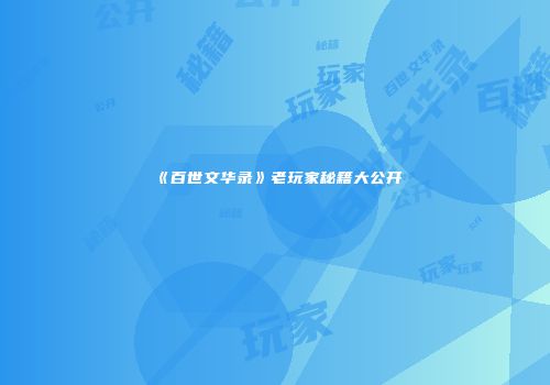 《百世文华录》老玩家秘籍大公开