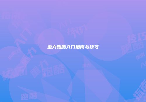 重力跑酷入门指南与技巧