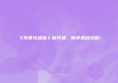 《传世攻速版》新升级，畅享激战攻略！