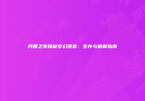 月圆之夜探秘梦幻迷宫：生存与破解指南