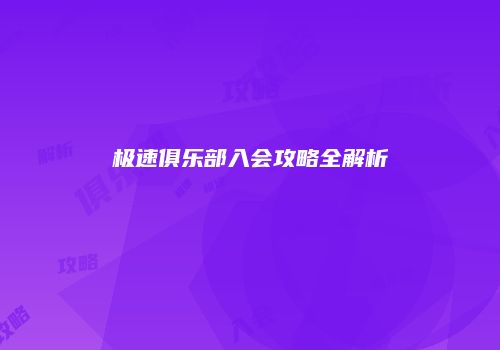 极速俱乐部入会攻略全解析