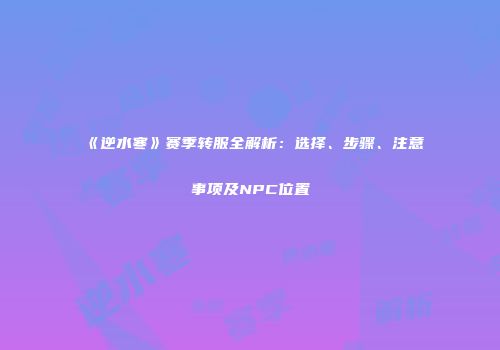 《逆水寒》赛季转服全解析：选择、步骤、注意事项及NPC位置
