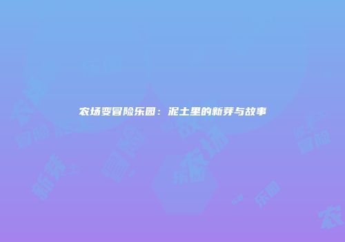 农场变冒险乐园:泥土里的新芽与故事