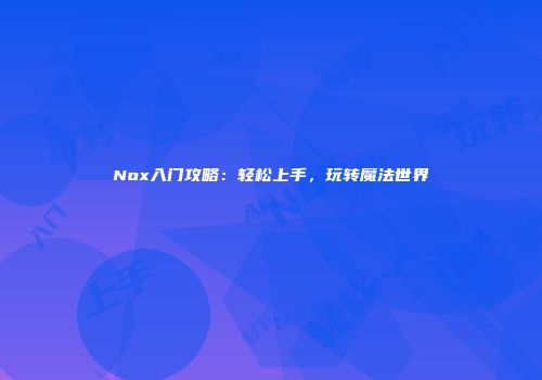 Nox入门攻略：轻松上手，玩转魔法世界