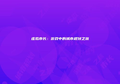 虚拟市长：游戏中的城市规划之旅