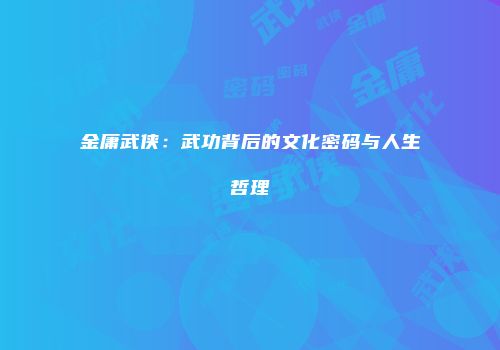 金庸武侠：武功背后的文化密码与人生哲理