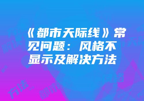《都市天际线》常见问题：风格不显示及解决方法