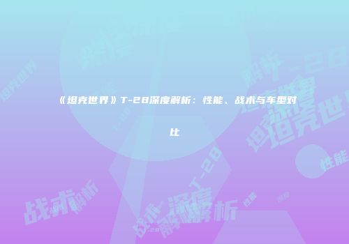 《坦克世界》T-28深度解析：性能、战术与车型对比
