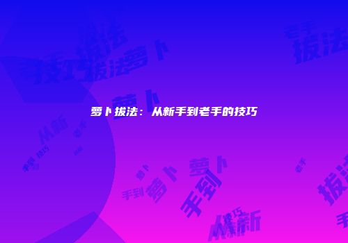 萝卜拔法：从新手到老手的技巧