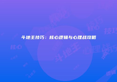 斗地主技巧：核心逻辑与心理战攻略