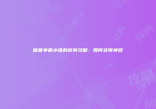 魔兽争霸小强的微笑攻略：如何获得神器