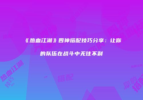 《热血江湖》四神搭配技巧分享：让你的队伍在战斗中无往不利
