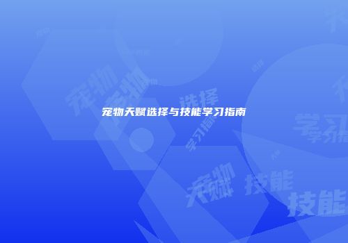 宠物天赋选择与技能学习指南