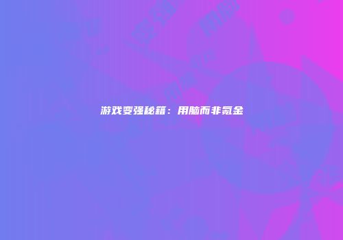 游戏变强秘籍:用脑而非氪金