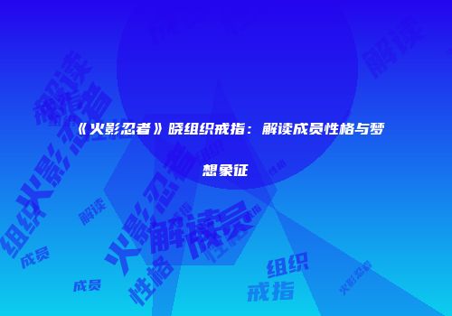《火影忍者》晓组织戒指：解读成员性格与梦想象征