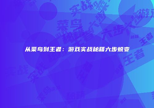 从菜鸟到王者：游戏实战秘籍六步蜕变