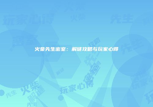 火柴先生密室：解谜攻略与玩家心得