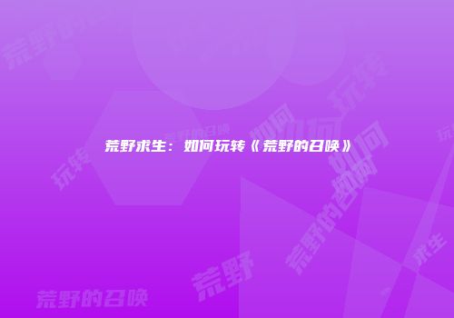 荒野求生：如何玩转《荒野的召唤》