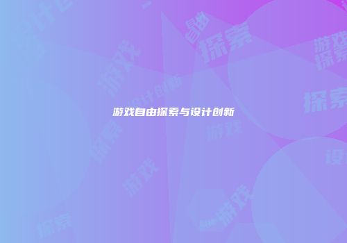 游戏自由探索与设计创新