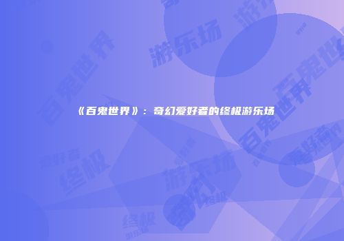 《百鬼世界》:奇幻爱好者的终极游乐场
