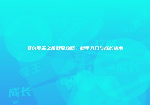 赛尔号王之哈默星攻略:新手入门与成长指南