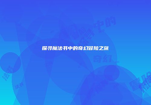 探寻魔法书中的奇幻冒险之旅