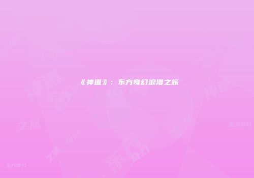 《神道》：东方奇幻浪漫之旅