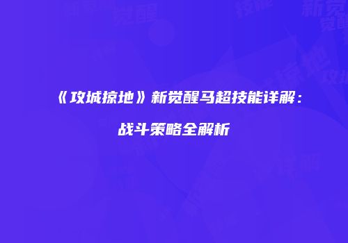 《攻城掠地》新觉醒马超技能详解：战斗策略全解析
