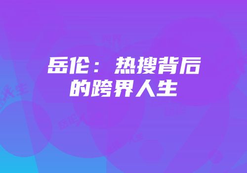 岳伦：热搜背后的跨界人生