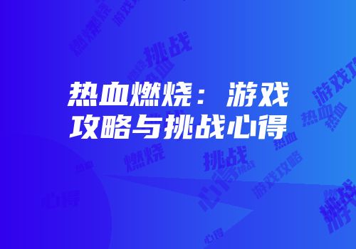 热血燃烧：游戏攻略与挑战心得