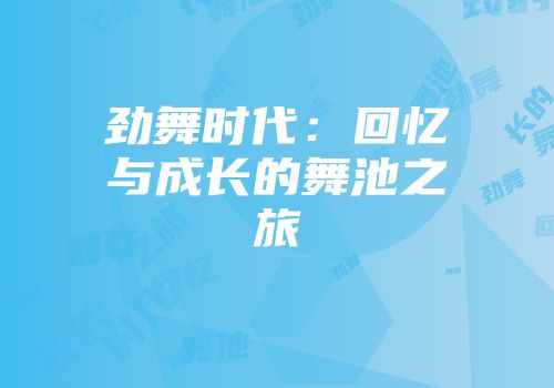劲舞时代：回忆与成长的舞池之旅