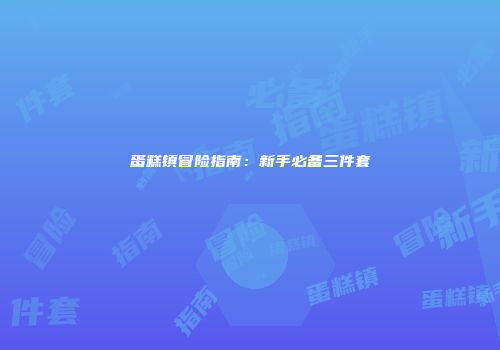 蛋糕镇冒险指南:新手必备三件套