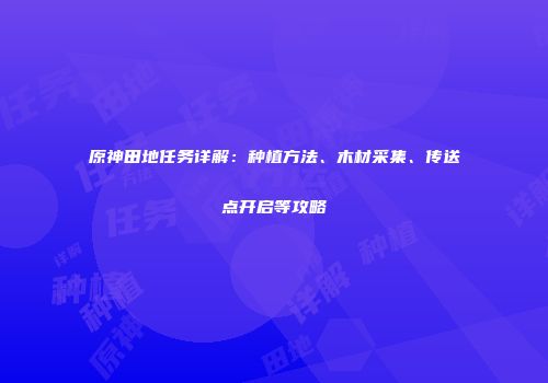 原神田地任务详解：种植方法、木材采集、传送点开启等攻略