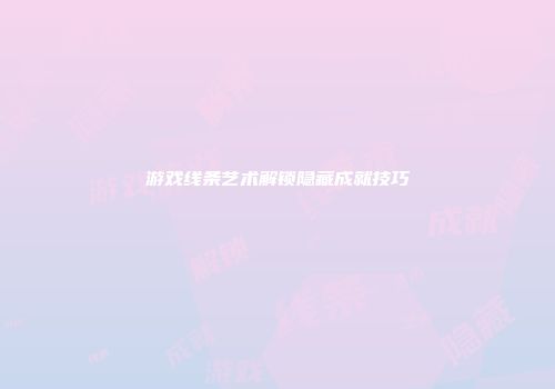 游戏线条艺术解锁隐藏成就技巧