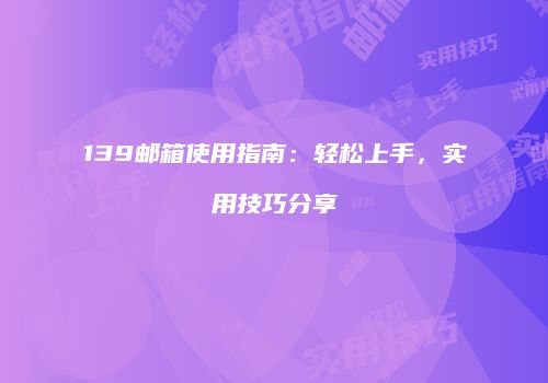 139邮箱使用指南：轻松上手，实用技巧分享