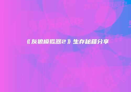 《灰狼模拟器2》生存秘籍分享