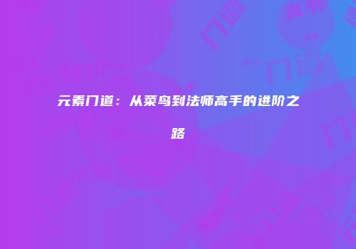 元素门道：从菜鸟到法师高手的进阶之路