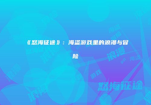 《怒海征途》：海盗游戏里的浪漫与冒险
