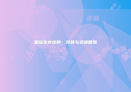 星际生存法则：改装与资源智慧