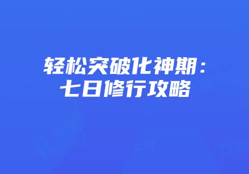 轻松突破化神期：七日修行攻略