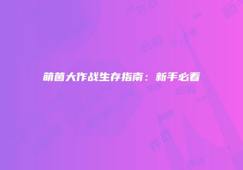 萌菌大作战生存指南:新手必看