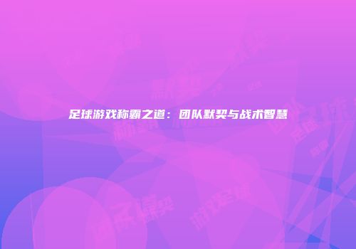 足球游戏称霸之道：团队默契与战术智慧