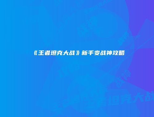 《王者坦克大战》新手变战神攻略