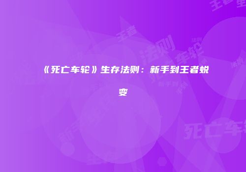 《死亡车轮》生存法则：新手到王者蜕变