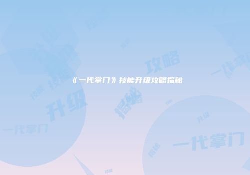《一代掌门》技能升级攻略揭秘