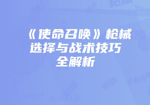《使命召唤》枪械选择与战术技巧全解析