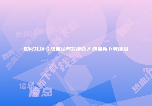 如何找到《热血江湖竖屏版》的最新下载信息