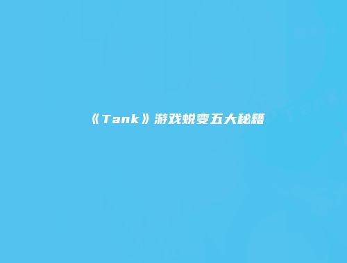 《Tank》游戏蜕变五大秘籍