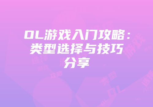 OL游戏入门攻略：类型选择与技巧分享